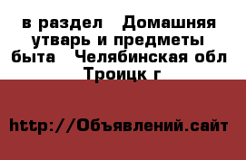  в раздел : Домашняя утварь и предметы быта . Челябинская обл.,Троицк г.